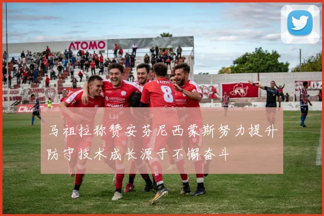 马祖拉称赞安芬尼西蒙斯努力提升防守技术成长源于不懈奋斗